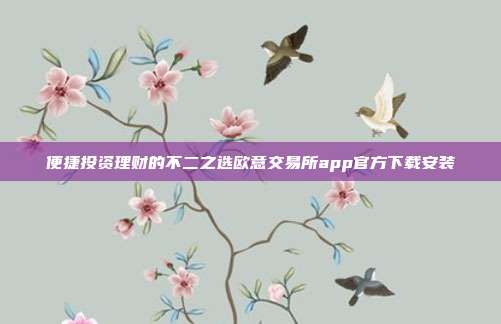 便捷投资理财的不二之选欧意交易所app官方下载安装