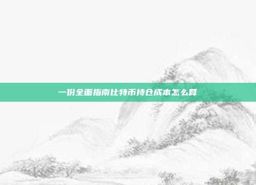 一份全面指南比特币持仓成本怎么算