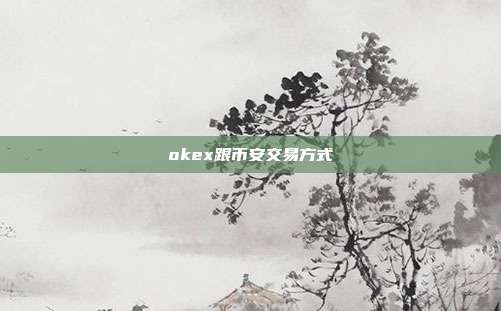 okex跟币安交易方式