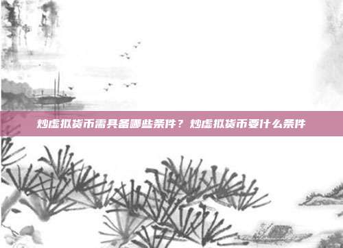 炒虚拟货币需具备哪些条件？炒虚拟货币要什么条件