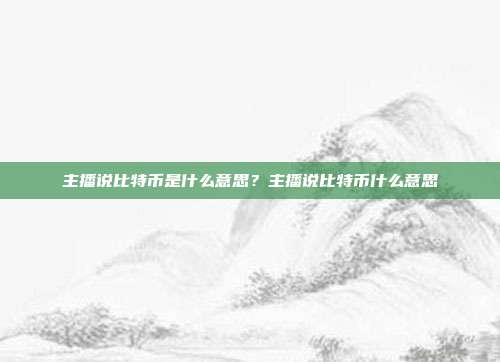 主播说比特币是什么意思？主播说比特币什么意思