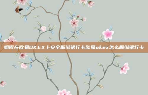 如何在欧易OKEX上安全解绑银行卡欧易okex怎么解绑银行卡