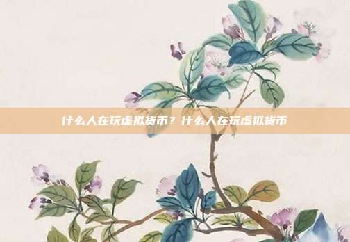 什么人在玩虚拟货币？什么人在玩虚拟货币