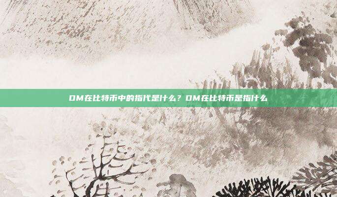 DM在比特币中的指代是什么？DM在比特币是指什么