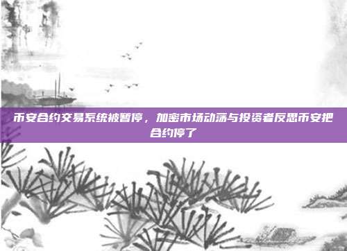 币安合约交易系统被暂停，加密市场动荡与投资者反思币安把合约停了