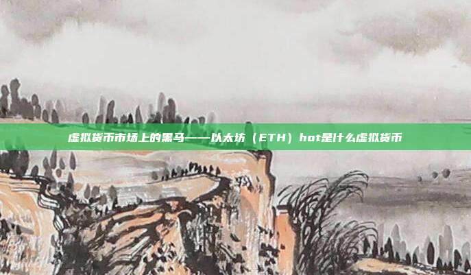 虚拟货币市场上的黑马——以太坊（ETH）hot是什么虚拟货币