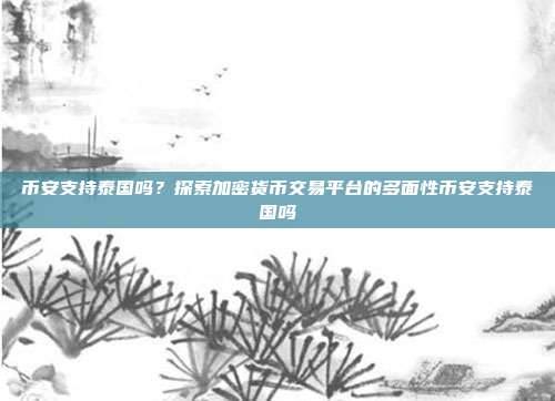 币安支持泰国吗？探索加密货币交易平台的多面性币安支持泰国吗