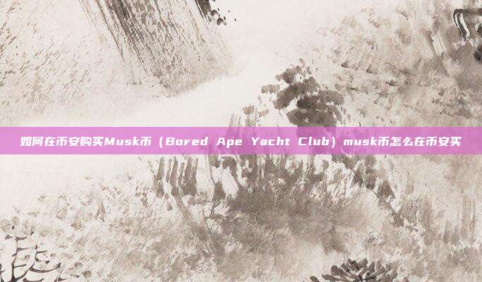 如何在币安购买Musk币（Bored Ape Yacht Club）musk币怎么在币安买