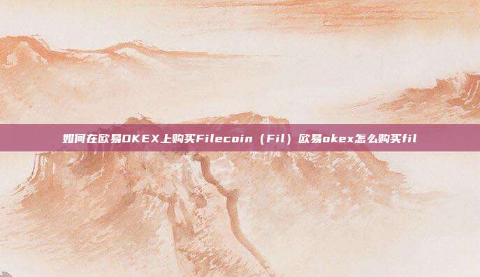 如何在欧易OKEX上购买Filecoin（Fil）欧易okex怎么购买fil