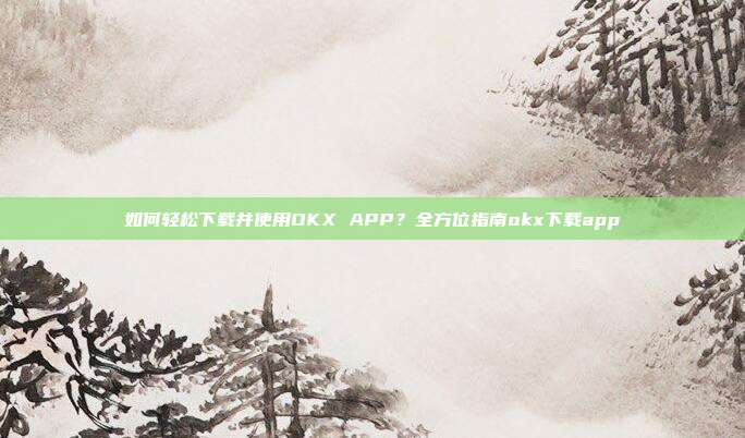 如何轻松下载并使用OKX APP？全方位指南okx下载app