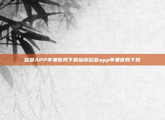 欧意APP苹果官网下载指南欧意app苹果官网下载