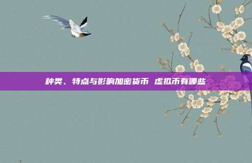 种类、特点与影响加密货币 虚拟币有哪些