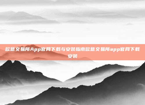 欧意交易所App官网下载与安装指南欧意交易所app官网下载安装