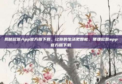 揭秘欧意App官方版下载，让你的生活更智能、便捷欧意app官方版下载