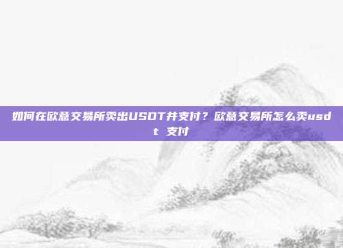 如何在欧意交易所卖出USDT并支付？欧意交易所怎么卖usdt 支付