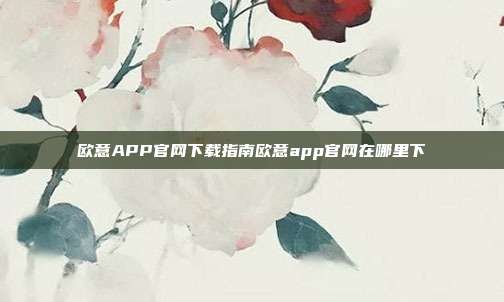 欧意APP官网下载指南欧意app官网在哪里下