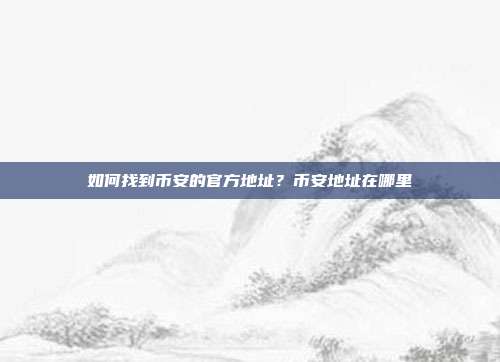 如何找到币安的官方地址？币安地址在哪里