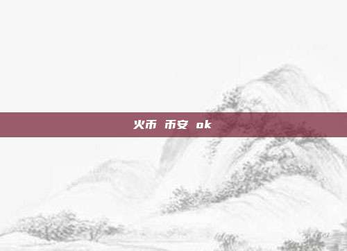 火币 币安 ok