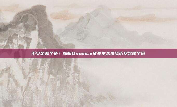 币安是哪个链？解析Binance及其生态系统币安是哪个链