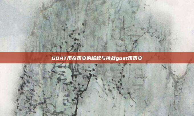 GOAT币在币安的崛起与挑战goat币币安