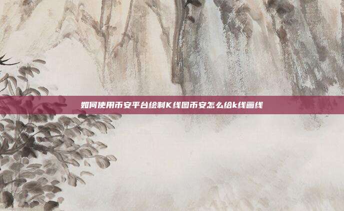 如何使用币安平台绘制K线图币安怎么给k线画线