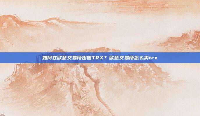 如何在欧意交易所出售TRX？欧意交易所怎么卖trx