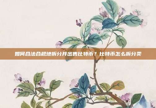 如何合法合规地拆分并出售比特币？比特币怎么拆分卖