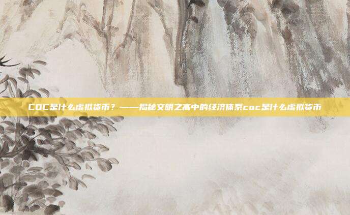 COC是什么虚拟货币？——揭秘文明之高中的经济体系coc是什么虚拟货币