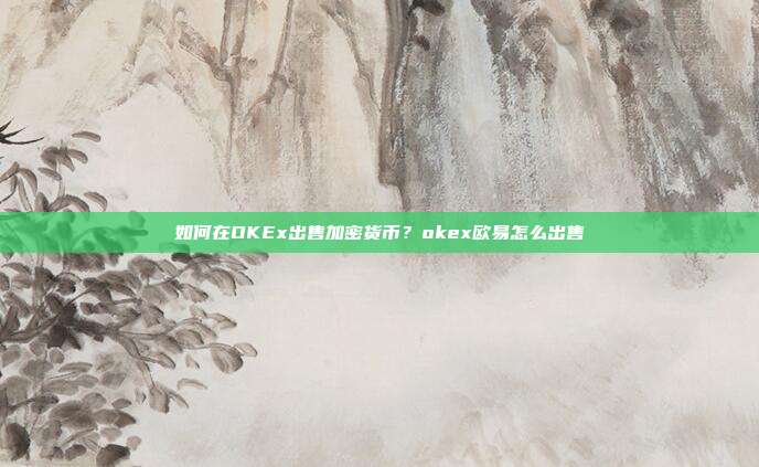 如何在OKEx出售加密货币？okex欧易怎么出售