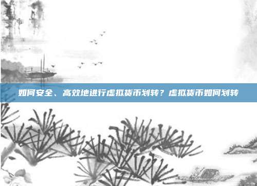 如何安全、高效地进行虚拟货币划转？虚拟货币如何划转