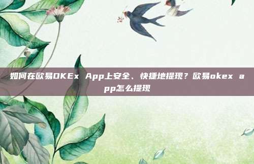 如何在欧易OKEx App上安全、快捷地提现？欧易okex app怎么提现