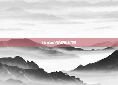 luna币安最低价格