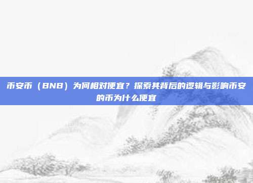 币安币（BNB）为何相对便宜？探索其背后的逻辑与影响币安的币为什么便宜