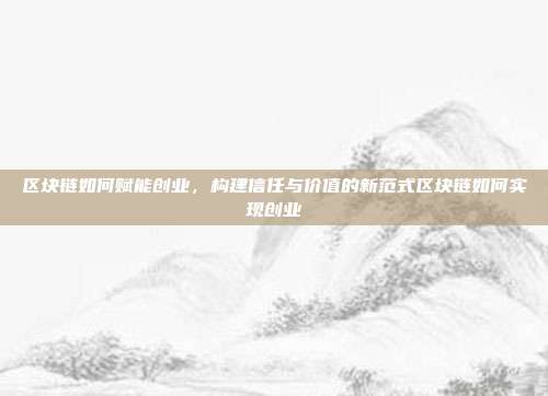 区块链如何赋能创业，构建信任与价值的新范式区块链如何实现创业