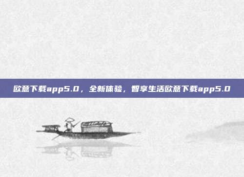 欧意下载app5.0，全新体验，智享生活欧意下载app5.0