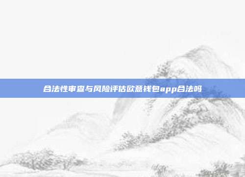 合法性审查与风险评估欧意钱包app合法吗