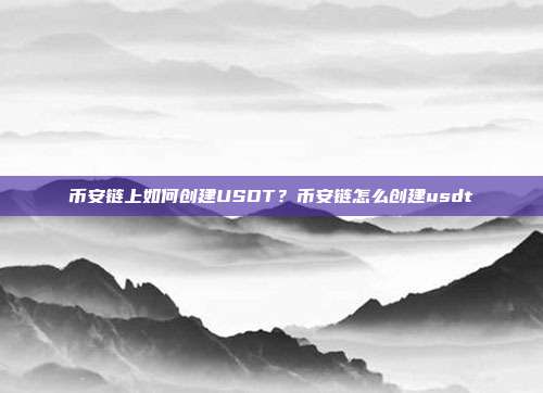 币安链上如何创建USDT？币安链怎么创建usdt