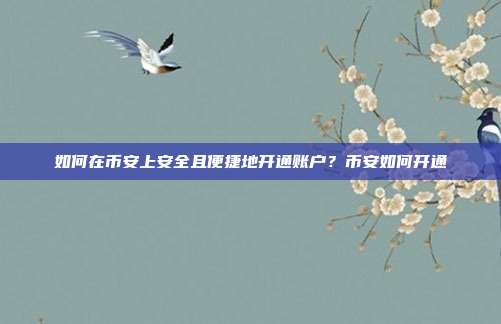 如何在币安上安全且便捷地开通账户？币安如何开通