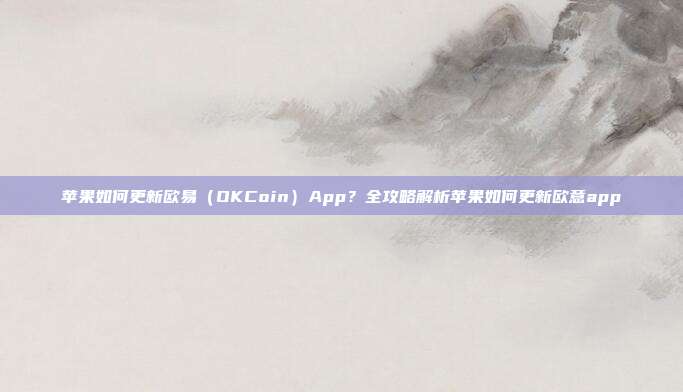 苹果如何更新欧易（OKCoin）App？全攻略解析苹果如何更新欧意app