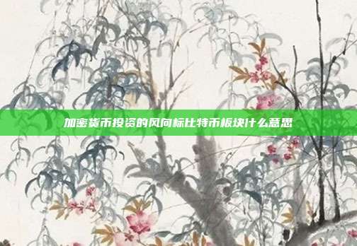 加密货币投资的风向标比特币板块什么意思