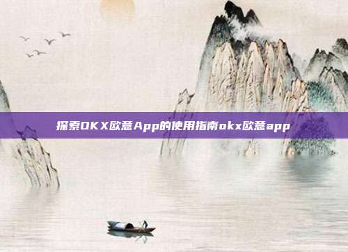 探索OKX欧意App的使用指南okx欧意app