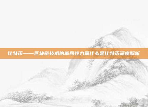 比特币——区块链技术的革命性力量什么是比特币深度解析