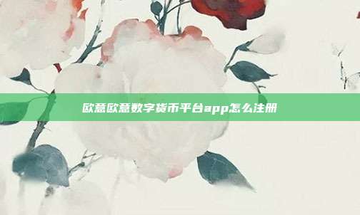 欧意欧意数字货币平台app怎么注册