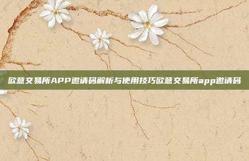 欧意交易所APP邀请码解析与使用技巧欧意交易所app邀请码