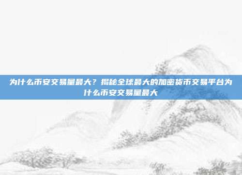 为什么币安交易量最大？揭秘全球最大的加密货币交易平台为什么币安交易量最大