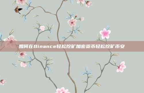 如何在Binance轻松挖矿加密货币轻松挖矿币安