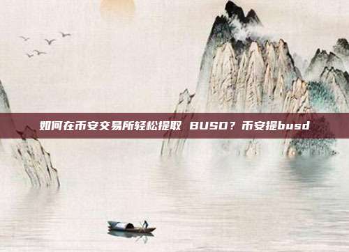 如何在币安交易所轻松提取 BUSD？币安提busd