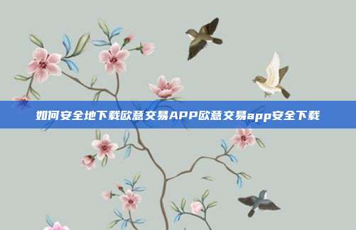 如何安全地下载欧意交易APP欧意交易app安全下载