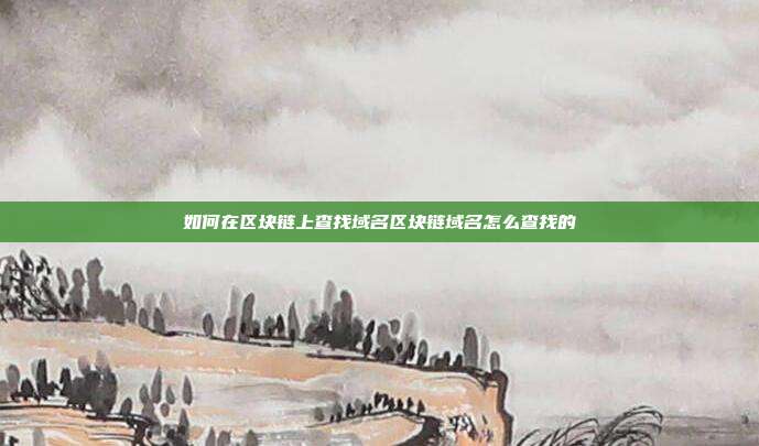 如何在区块链上查找域名区块链域名怎么查找的