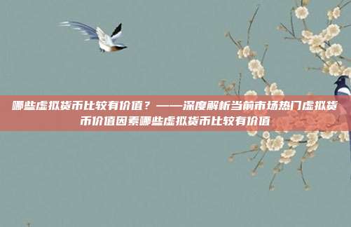 哪些虚拟货币比较有价值？——深度解析当前市场热门虚拟货币价值因素哪些虚拟货币比较有价值